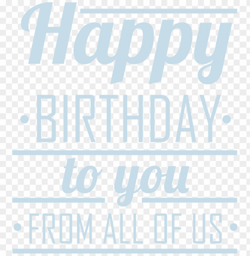 Download Happy Birthday To You From All Of Us Png Png Images Background